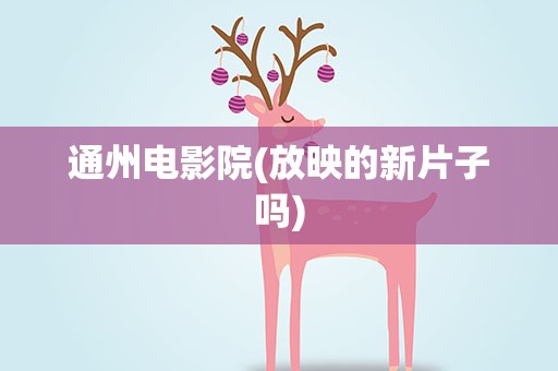 通州电影院(放映的新片子吗)