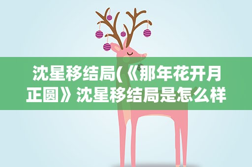 沈星移结局(《那年花开月正圆》沈星移结局是怎么样的)