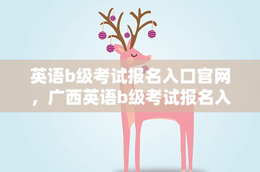 英语b级考试报名入口官网，广西英语b级考试报名入口官网