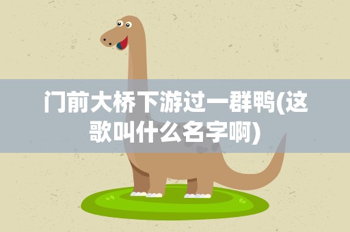 门前大桥下游过一群鸭(这歌叫什么名字啊)