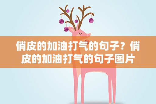 俏皮的加油打气的句子？俏皮的加油打气的句子图片