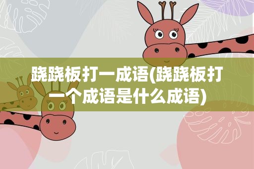 跷跷板打一成语(跷跷板打一个成语是什么成语)