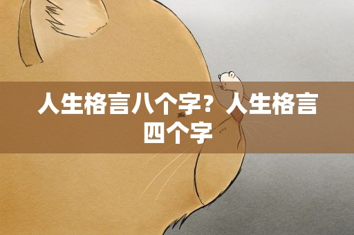 人生格言八个字？人生格言四个字