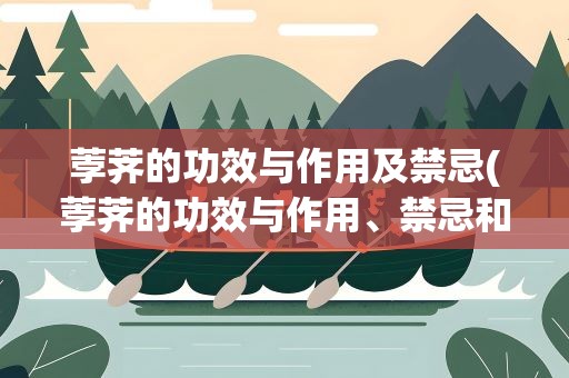 荸荠的功效与作用及禁忌(荸荠的功效与作用、禁忌和食用方法是什么)