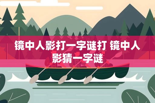 镜中人影打一字谜打 镜中人影猜一字谜