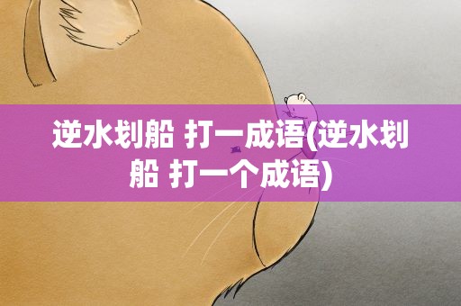 逆水划船 打一成语(逆水划船 打一个成语)