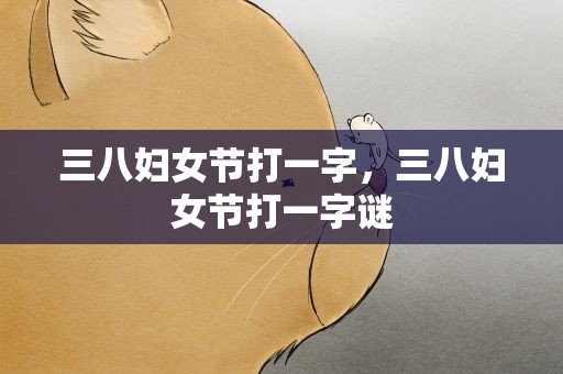 三八妇女节打一字，三八妇女节打一字谜