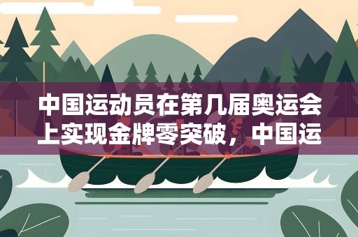 中国运动员在第几届奥运会上实现金牌零突破，中国运动员在第几届奥运会上实现金牌零的突破