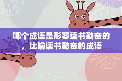 哪个成语是形容读书勤奋的，比喻读书勤奋的成语