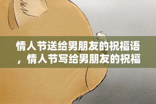 情人节送给男朋友的祝福语，情人节写给男朋友的祝福语