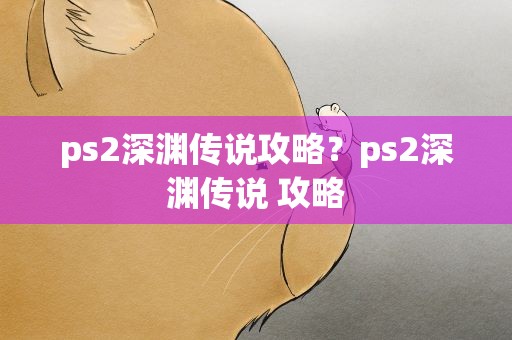 ps2深渊传说攻略？ps2深渊传说 攻略