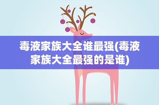 毒液家族大全谁最强(毒液家族大全最强的是谁)