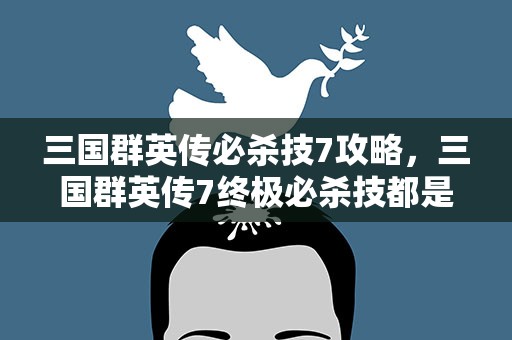 三国群英传必杀技7攻略，三国群英传7终极必杀技都是什么