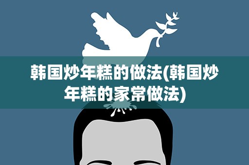 韩国炒年糕的做法(韩国炒年糕的家常做法)