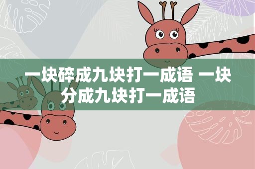 一块碎成九块打一成语 一块分成九块打一成语