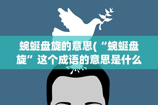 蜿蜒盘旋的意思(“蜿蜒盘旋”这个成语的意思是什么)