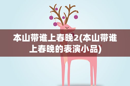 本山带谁上春晚2(本山带谁上春晚的表演小品)