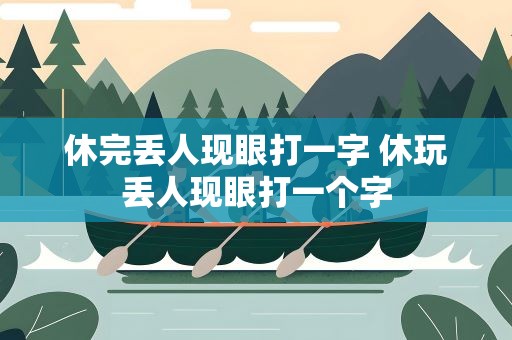 休完丢人现眼打一字 休玩丢人现眼打一个字