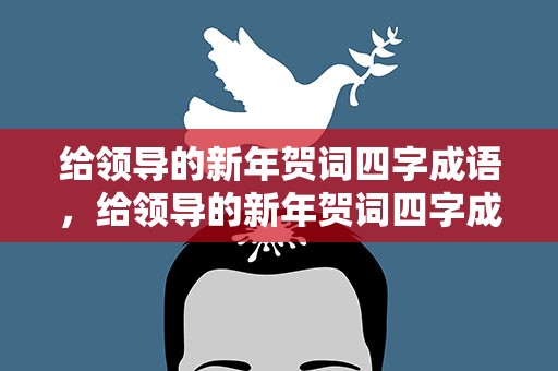 给领导的新年贺词四字成语，给领导的新年贺词四字成语大全
