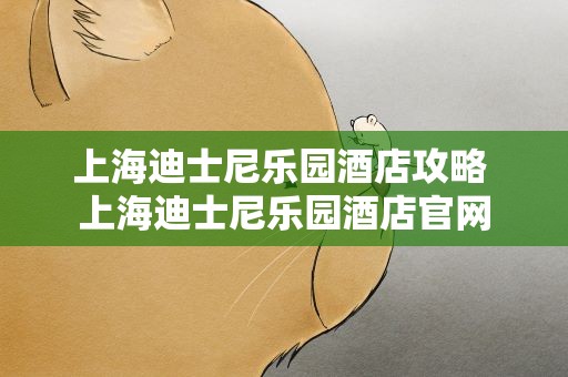 上海迪士尼乐园酒店攻略 上海迪士尼乐园酒店官网