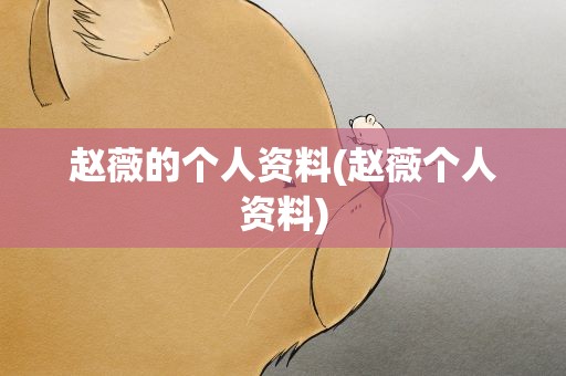 赵薇的个人资料(赵薇个人资料)