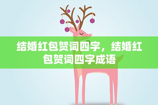 结婚红包贺词四字，结婚红包贺词四字成语