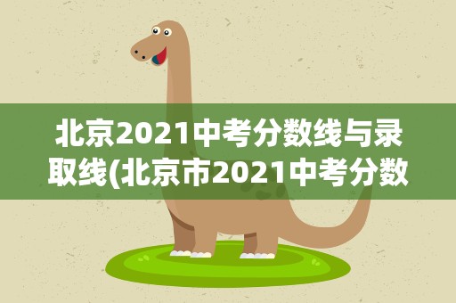 北京2021中考分数线与录取线(北京市2021中考分数线与录取线)