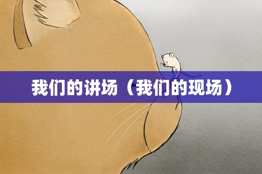 我们的讲场（我们的现场）