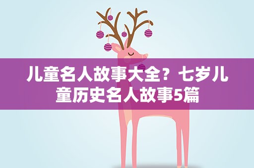 儿童名人故事大全？七岁儿童历史名人故事5篇