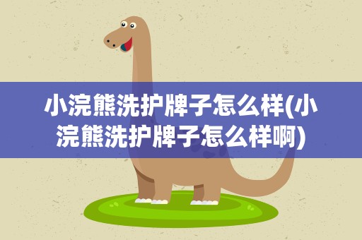小浣熊洗护牌子怎么样(小浣熊洗护牌子怎么样啊)