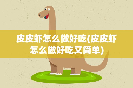 皮皮虾怎么做好吃(皮皮虾怎么做好吃又简单)