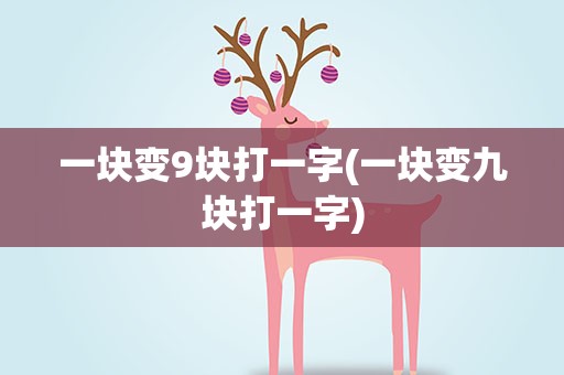 一块变9块打一字(一块变九块打一字)