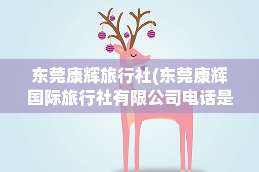 东莞康辉旅行社(东莞康辉国际旅行社有限公司电话是多少)