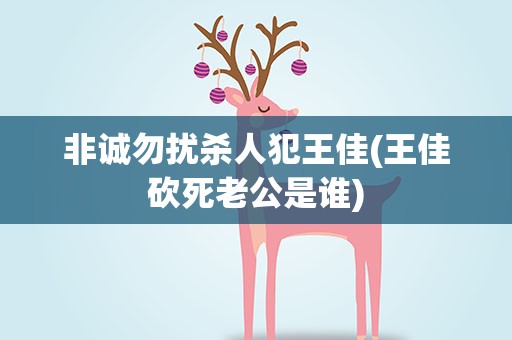 非诚勿扰杀人犯王佳(王佳砍死老公是谁)
