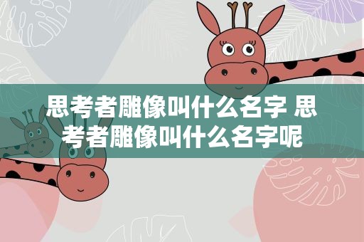 思考者雕像叫什么名字 思考者雕像叫什么名字呢