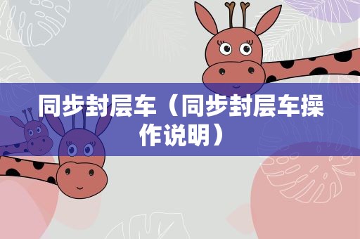 同步封层车（同步封层车操作说明）