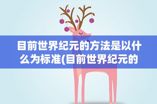 目前世界纪元的方法是以什么为标准(目前世界纪元的方法以什么为标准)