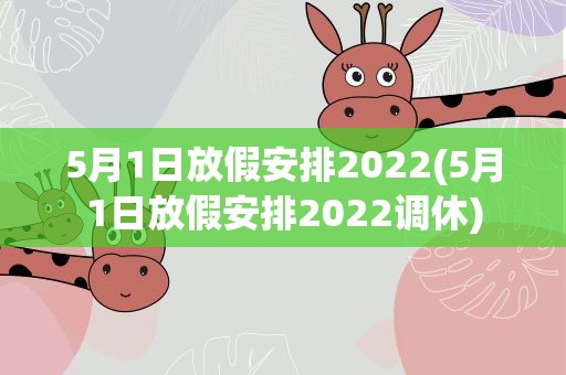 5月1日放假安排2022(5月1日放假安排2022调休)