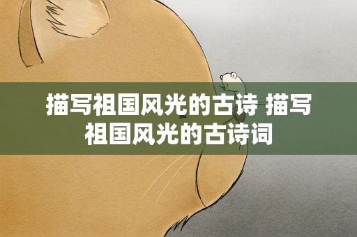 描写祖国风光的古诗 描写祖国风光的古诗词