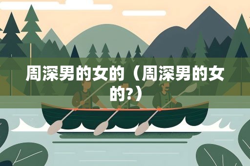 周深男的女的（周深男的女的?）