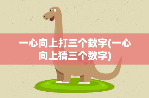 一心向上打三个数字(一心向上猜三个数字)