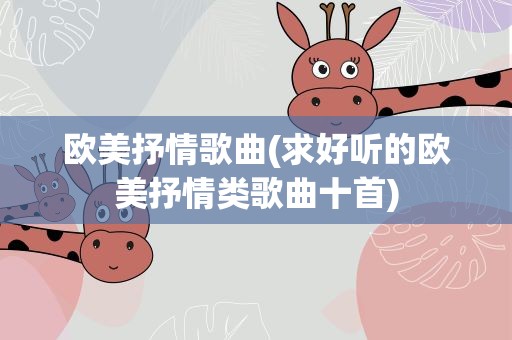 欧美抒情歌曲(求好听的欧美抒情类歌曲十首)