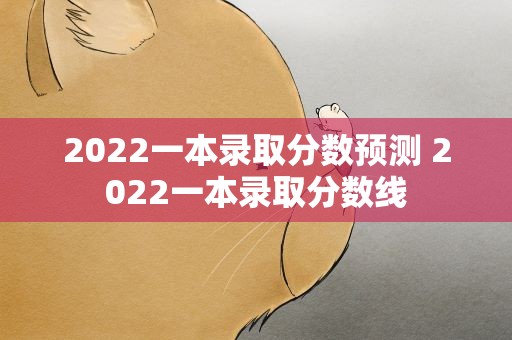 2022一本录取分数预测 2022一本录取分数线