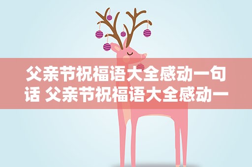 父亲节祝福语大全感动一句话 父亲节祝福语大全感动一句话简短