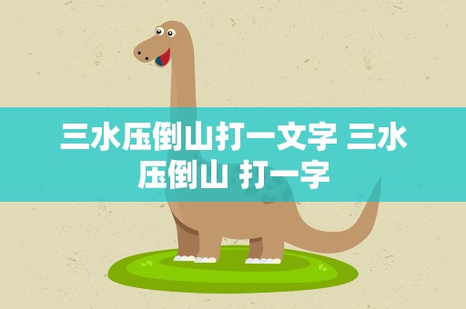 三水压倒山打一文字 三水压倒山 打一字