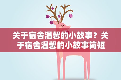 关于宿舍温馨的小故事？关于宿舍温馨的小故事简短