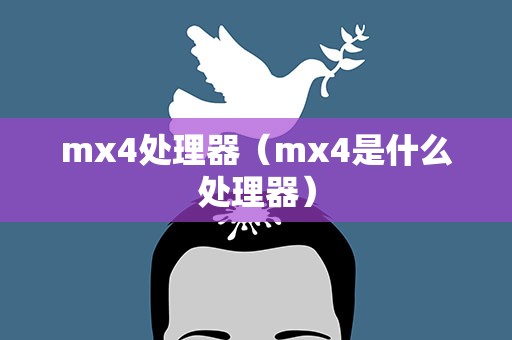 mx4处理器（mx4是什么处理器）