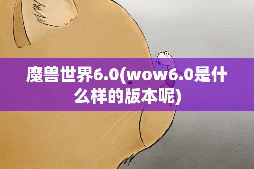 魔兽世界6.0(wow6.0是什么样的版本呢)