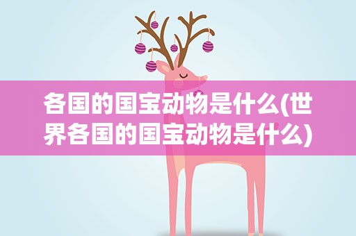 各国的国宝动物是什么(世界各国的国宝动物是什么)