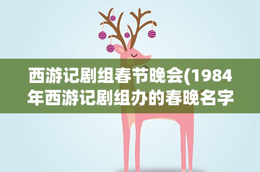 西游记剧组春节晚会(1984年西游记剧组办的春晚名字叫什么)